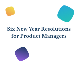 Six New Year Resolutions for Product Managers